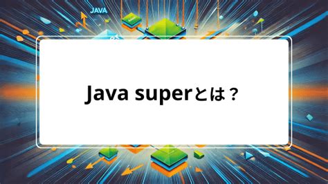 Javaのsuperとは？使い方をマスターして初心者を脱出しよう.