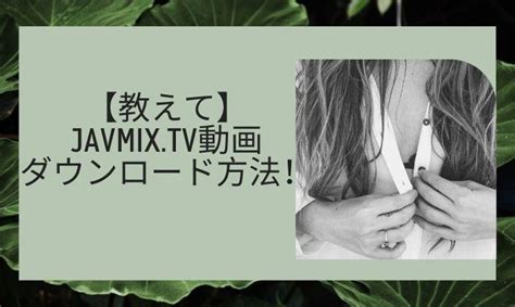 「Javmix.tv」は危険なサイト？無料エロ動画を安全に視聴する方法.